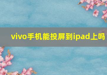 vivo手机能投屏到ipad上吗