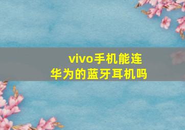 vivo手机能连华为的蓝牙耳机吗