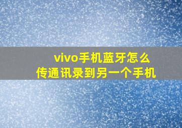 vivo手机蓝牙怎么传通讯录到另一个手机