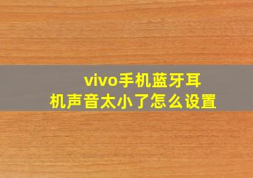 vivo手机蓝牙耳机声音太小了怎么设置