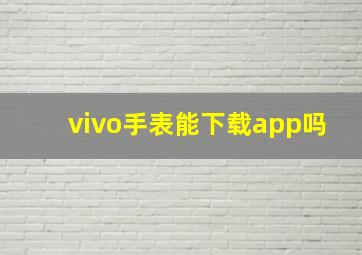 vivo手表能下载app吗