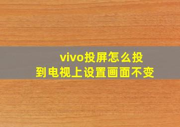 vivo投屏怎么投到电视上设置画面不变