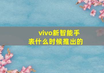 vivo新智能手表什么时候推出的