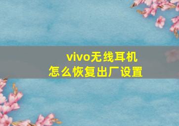 vivo无线耳机怎么恢复出厂设置