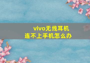 vivo无线耳机连不上手机怎么办