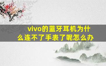 vivo的蓝牙耳机为什么连不了手表了呢怎么办