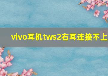 vivo耳机tws2右耳连接不上