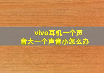 vivo耳机一个声音大一个声音小怎么办