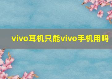 vivo耳机只能vivo手机用吗