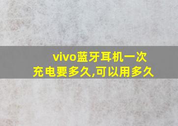 vivo蓝牙耳机一次充电要多久,可以用多久