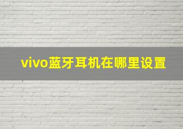 vivo蓝牙耳机在哪里设置