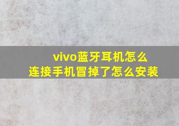 vivo蓝牙耳机怎么连接手机冒掉了怎么安装