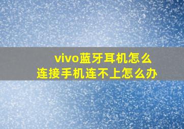 vivo蓝牙耳机怎么连接手机连不上怎么办