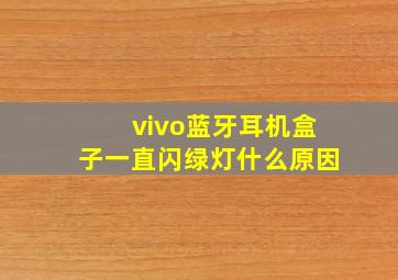 vivo蓝牙耳机盒子一直闪绿灯什么原因