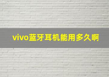 vivo蓝牙耳机能用多久啊