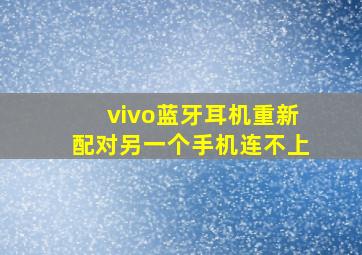 vivo蓝牙耳机重新配对另一个手机连不上