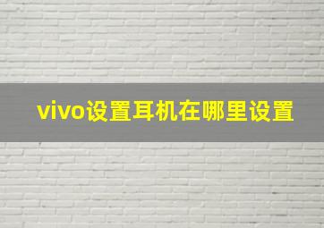 vivo设置耳机在哪里设置