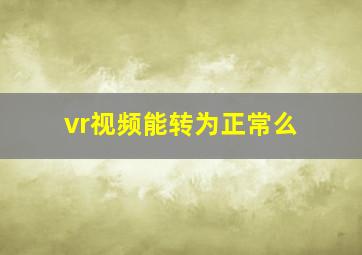 vr视频能转为正常么