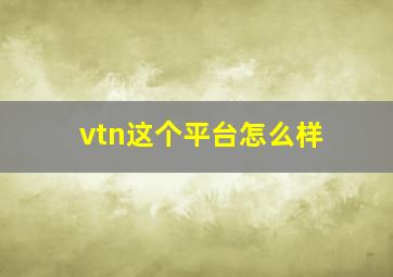 vtn这个平台怎么样