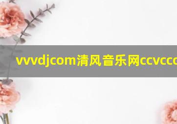 vvvdjcom清风音乐网ccvccczndh