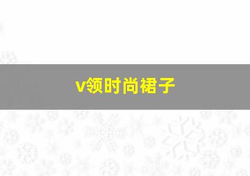 v领时尚裙子