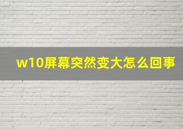 w10屏幕突然变大怎么回事