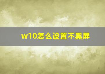 w10怎么设置不黑屏