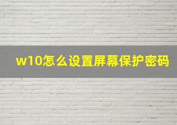 w10怎么设置屏幕保护密码