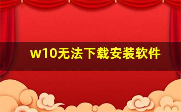 w10无法下载安装软件