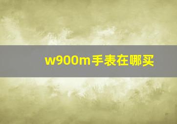 w900m手表在哪买