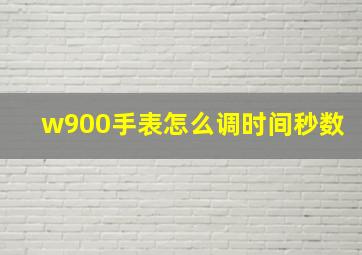 w900手表怎么调时间秒数