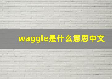 waggle是什么意思中文