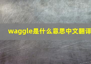 waggle是什么意思中文翻译