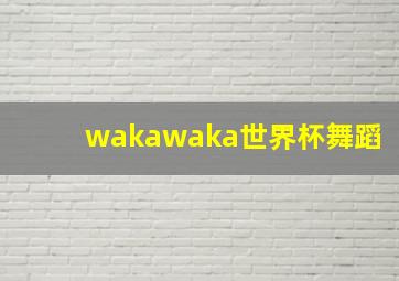 wakawaka世界杯舞蹈