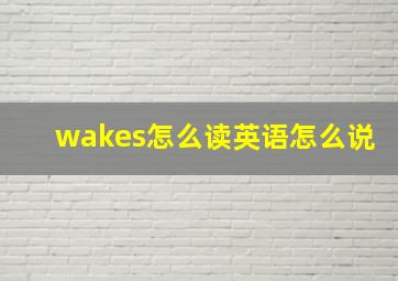 wakes怎么读英语怎么说