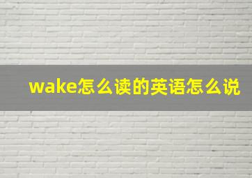 wake怎么读的英语怎么说