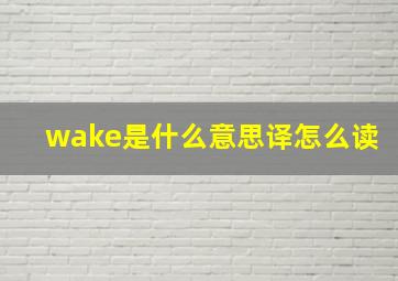 wake是什么意思译怎么读