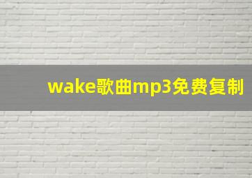 wake歌曲mp3免费复制