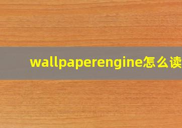 wallpaperengine怎么读音