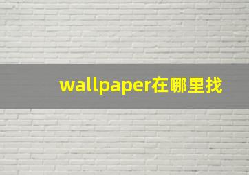 wallpaper在哪里找