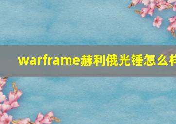 warframe赫利俄光锤怎么样