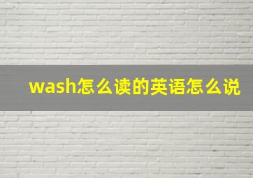 wash怎么读的英语怎么说