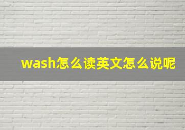 wash怎么读英文怎么说呢