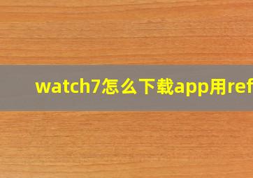 watch7怎么下载app用refit