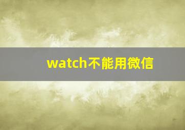 watch不能用微信