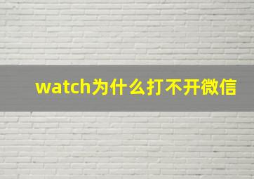 watch为什么打不开微信