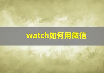 watch如何用微信