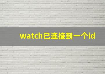 watch已连接到一个id