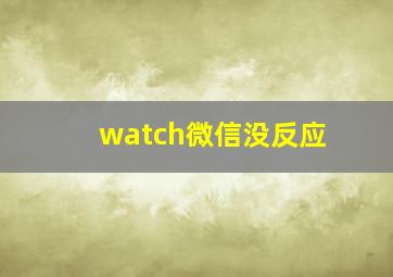 watch微信没反应