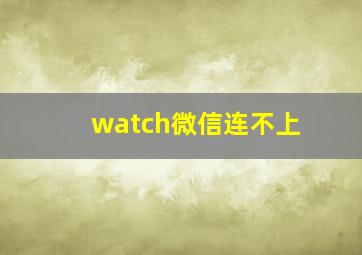 watch微信连不上